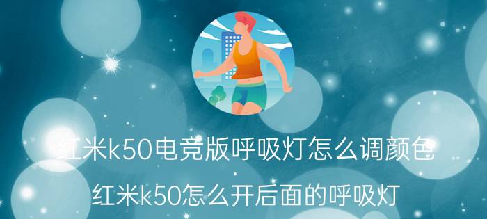 红米k50电竞版呼吸灯怎么调颜色 红米k50怎么开后面的呼吸灯？